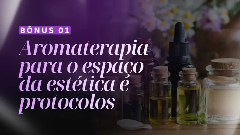 Bônus 01: Aromaterapia para o espaço da estética e protocolos